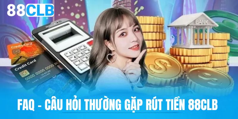 FAQ câu hỏi thường gặp giao dịch rút tiền tại 88CLB 